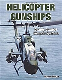 Helicopter Gunships: Deadly Combat Weapon Systems (Hardcover)