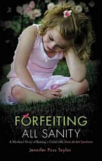 Forfeiting All Sanity: A Mothers Story of Raising a Child with Fetal Alcohol Syndrome (Paperback)