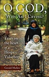 O God, Why Am I Crying?: Tears on the Heart of a Hospice Volunteer (Paperback)