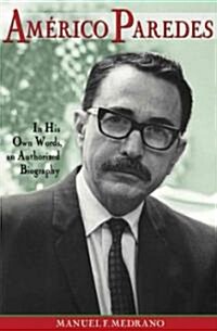 Americo Paredes: In His Own Words, an Authorized Biography (Hardcover)