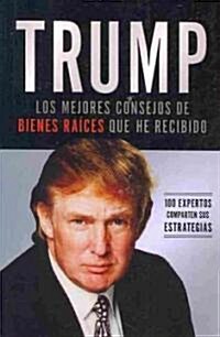 Trump: Los Mejores Consejos de Bienes Ra?es Que He Recibido: 100 Expertos Comparten Sus Estrategias (Paperback)