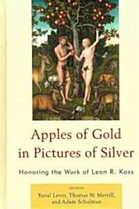 Apples of Gold in Pictures of Silver: Honoring the Work of Leon R. Kass (Hardcover)