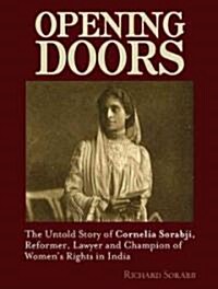 Opening Doors : The Untold Story of Cornelia Sorabji, Reformer, Lawyer and Champion of Womens Rights in India (Hardcover)