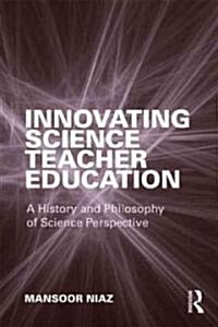 Innovating Science Teacher Education : A History and Philosophy of Science Perspective (Paperback)