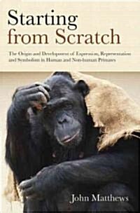 Starting from Scratch : The Origin and Development of Expression, Representation and Symbolism in Human and Non-Human Primates (Hardcover)
