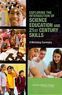 Exploring the Intersection of Science Education and 21st Century Skills: A Workshop Summary (Paperback)
