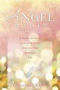 Angel Magic: A Hands-On Guide to Inviting Divine Help Into Your Everyday Life (Paperback)