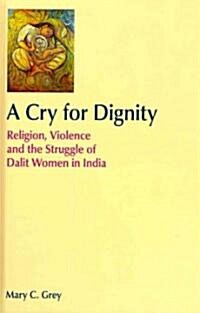 A Cry for Dignity : Religion, Violence and the Struggle of Dalit Women in India (Hardcover)