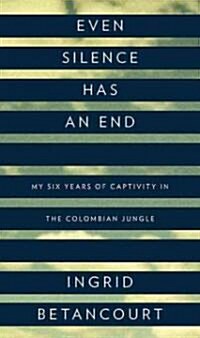 Even Silence Has an End: My Six Years of Captivity in the Colombian Jungle (Hardcover)
