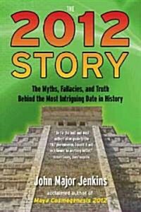 The 2012 Story: The Myths, Fallacies, and Truth Behind the Most Intriguing Date in History (Paperback)