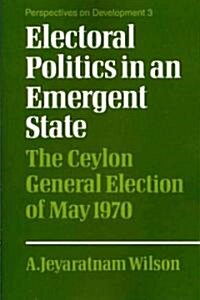 Electoral Politics in an Emergent State : The Ceylon General Election of May 1970 (Paperback)