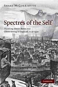 Spectres of the Self : Thinking about Ghosts and Ghost-Seeing in England, 1750–1920 (Paperback)