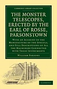 The Monster Telescopes, Erected by the Earl of Rosse, Parsonstown : With an Account of the Manufacture of the Specula, and Full Descriptions of All th (Paperback)
