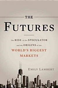 The Futures: The Rise of the Speculator and the Origins of the Worlds Biggest Markets (Hardcover)