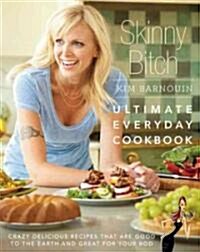 Skinny Bitch: Ultimate Everyday Cookbook: Crazy Delicious Recipes That Are Good to the Earth and Great for Your Bod (Hardcover)