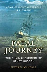 Fatal Journey: The Final Expedition of Henry Hudson--A Tale of Mutiny and Murder in the Arctic (Paperback)