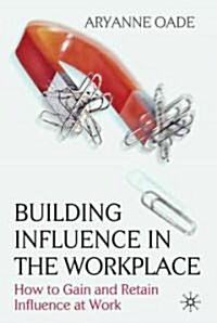 Building Influence in the Workplace : How to Gain and Retain Influence at Work (Hardcover)