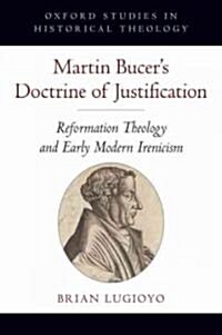 Martin Bucers Doctrine of Justification: Reformation Theology and Early Modern Irenicism (Hardcover)