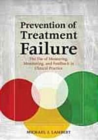 Prevention of Treatment Failure: The Use of Measuring, Monitoring, and Feedback in Clinical Practice (Hardcover)