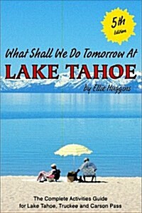 What Shall We Do Tomorrow at Lake Tahoe 5th Edition : A Complete Activities Guide for Lake Tahoe, Truckee and Carson Pass (Paperback, 5th)