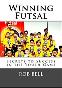 Winning Futsal: Secrets to Success in the Youth Game (Paperback)