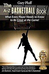 The A-Z Basketball Book: What Every Player Needs to Know to Be Great at the Game! (Paperback)