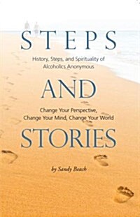 Steps and Stories: History, Steps, and Spirituality of Alcoholics Anonymous - Change Your Perspective, Change Your Mind, Change Your Worl (Paperback)