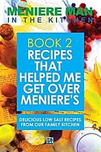 Meniere Man in the Kitchen. Book 2: Recipes That Helped Me Get Over Menieres. Delicious Low Salt Recipes from Our Family Kitchen. (Paperback)