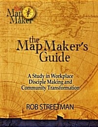 The Map Makers Guide: A Study in Workplace Disciple Making and Community Transformation (Paperback)