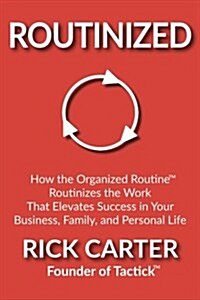 Routinized: How the Organized Routine Routinizes the Work That Elevates Success in Your Business, Family, and Personal Life (Paperback)