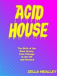 Acid House: The Birth of the Rave Scene, from Chicago to the UK and Onward (Paperback)