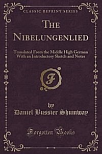 The Nibelungenlied: Translated from the Middle High German with an Introductory Sketch and Notes (Classic Reprint) (Paperback)