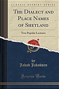 The Dialect and Place Names of Shetland: Two Popular Lectures (Classic Reprint) (Paperback)