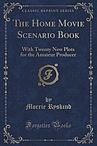 The Home Movie Scenario Book: With Twenty New Plots for the Amateur Producer (Classic Reprint) (Paperback)