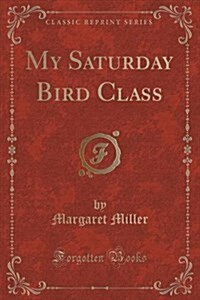 My Saturday Bird Class (Classic Reprint) (Paperback)
