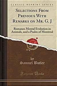 Selections from Previous with Remarks on Mr. G. J: Romanes Mental Evolution in Animals, and a Psalm of Montreal (Classic Reprint) (Paperback)