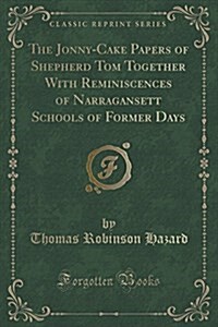 The Jonny-Cake Papers of Shepherd Tom Together with Reminiscences of Narragansett Schools of Former Days (Classic Reprint) (Paperback)