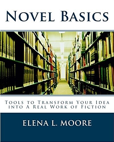 Novel Basics: Tools to Transform Your Idea Into a Real Work of Fiction (Paperback)