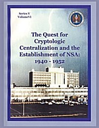 The Quest for Cryptologic Centralization and the Establishment of Nsa: 1940-1952: Series V: The Early Postwar Period; Volume VI (Paperback)