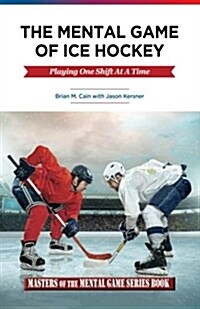 The Mental Game of Ice Hockey: Playing the Game One Shift at a Time (Paperback)