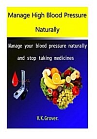 Manage High Blood Pressure Naturally: Manage Your Blood Pressure Naturally and Stop Taking Medicines (Paperback)