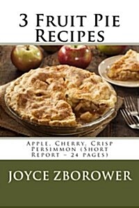3 Fruit Pie Recipes: Apple, Cherry, Crisp Persimmon (Short Report - 24 Pages) (Paperback)