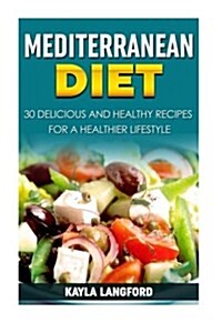 Mediterranean Diet: 30 Delicious and Healthy Recipes for a Healthier Lifestyle (Paperback)