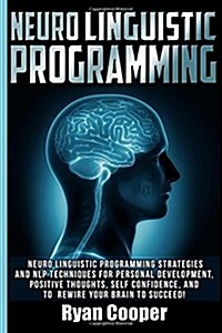 Neuro Linguistic Programming: Neuro Linguistic Programming Strategies and Nlp Techniques for Personal Development, Positive Thoughts, Self Confidenc (Paperback)