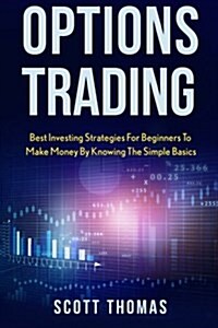 Options Trading: Best Investing Strategies for Beginners to Make Money by Knowing the Simple Basics (Paperback)