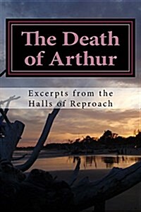 The Death of Arthur: Excerpts from the Halls of Reproach (Paperback)