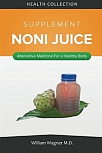 The Noni Juice Supplement: Alternative Medicine for a Healthy Body (Paperback)