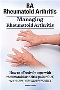 Ra Rheumatoid Arthritis. Managing Rheumatoid Arthritis. How to Effectively Cope with Rheumatoid Arthritis: Pain Relief, Treatment, Diet and Remedies.. (Paperback)