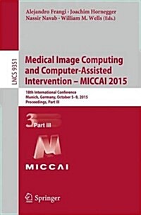 Medical Image Computing and Computer-Assisted Intervention - Miccai 2015: 18th International Conference, Munich, Germany, October 5-9, 2015, Proceedin (Paperback, 2015)