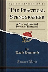 The Practical Stenographer: A New and Practical System of Shortband (Classic Reprint) (Paperback)